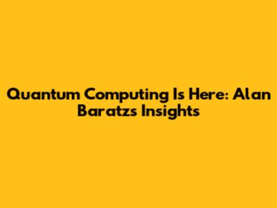 Quantum Computing Is Here: Alan Baratz's Insights