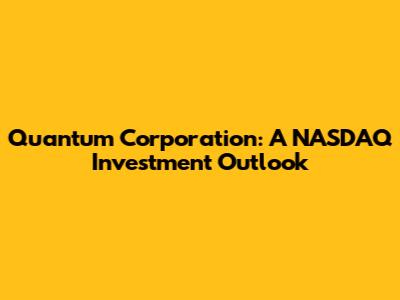 Quantum Corporation: A NASDAQ Investment Outlook