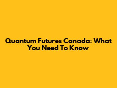 Quantum Futures Canada: What You Need To Know