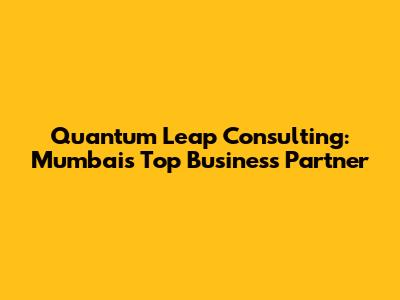 Quantum Leap Consulting: Mumbai's Top Business Partner