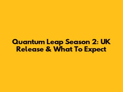 Quantum Leap Season 2: UK Release & What To Expect