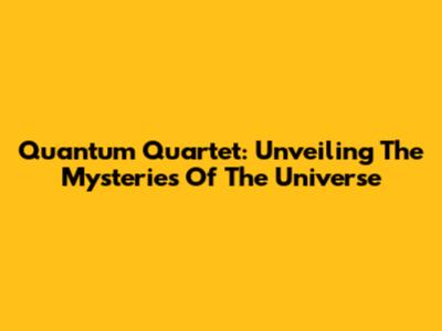 Quantum Quartet: Unveiling The Mysteries Of The Universe