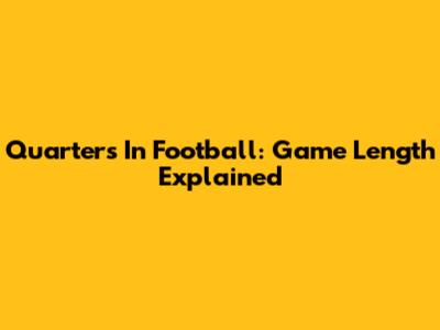Quarters In Football: Game Length Explained