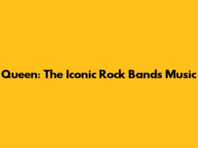Queen: The Iconic Rock Band's Music