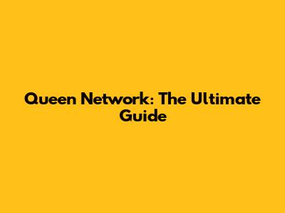 Queen Network: The Ultimate Guide