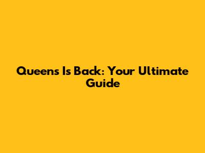 Queens Is Back: Your Ultimate Guide