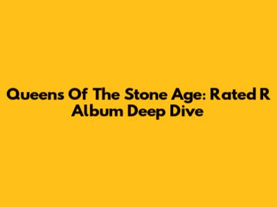 Queens Of The Stone Age: 'Rated R' Album Deep Dive