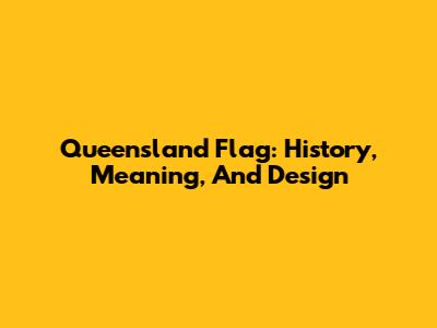 Queensland Flag: History, Meaning, And Design