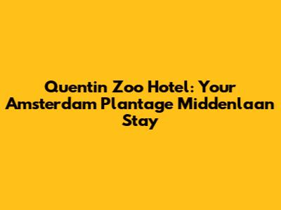 Quentin Zoo Hotel: Your Amsterdam Plantage Middenlaan Stay