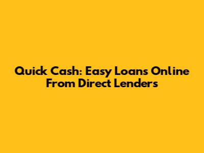 Quick Cash: Easy Loans Online From Direct Lenders