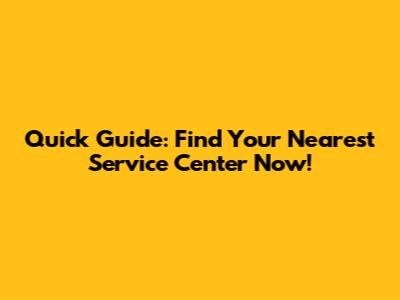 Quick Guide: Find Your Nearest Service Center Now!