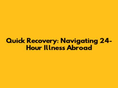 Quick Recovery: Navigating 24-Hour Illness Abroad