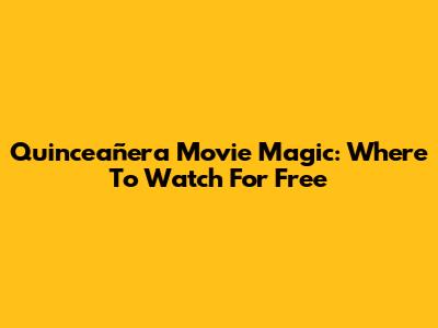 Quinceañera Movie Magic: Where To Watch For Free