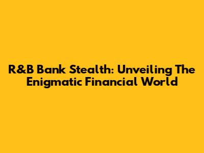 R&B Bank Stealth: Unveiling The Enigmatic Financial World