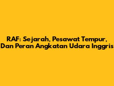 RAF: Sejarah, Pesawat Tempur, Dan Peran Angkatan Udara Inggris