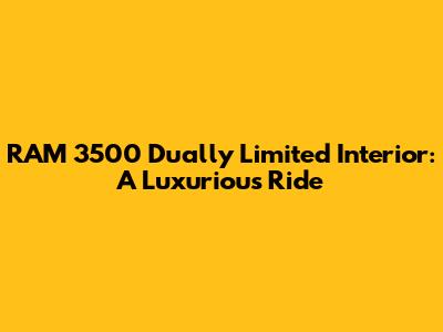 RAM 3500 Dually Limited Interior: A Luxurious Ride