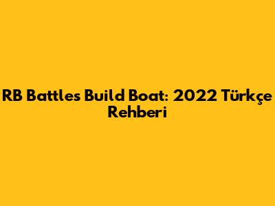 RB Battles Build Boat: 2022 Türkçe Rehberi