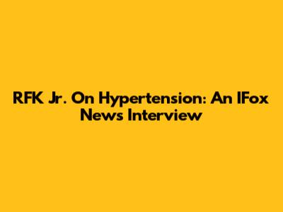 RFK Jr. On Hypertension: An IFox News Interview