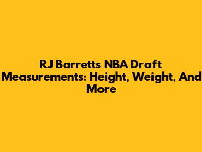 RJ Barrett's NBA Draft Measurements: Height, Weight, And More