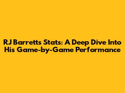 RJ Barrett's Stats: A Deep Dive Into His Game-by-Game Performance