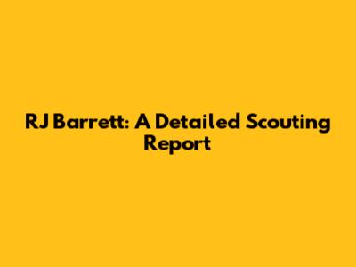 RJ Barrett: A Detailed Scouting Report