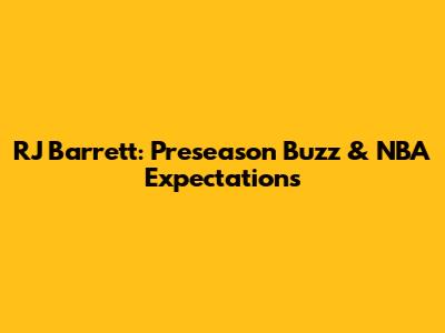 RJ Barrett: Preseason Buzz & NBA Expectations
