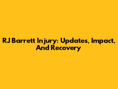RJ Barrett Injury: Updates, Impact, And Recovery