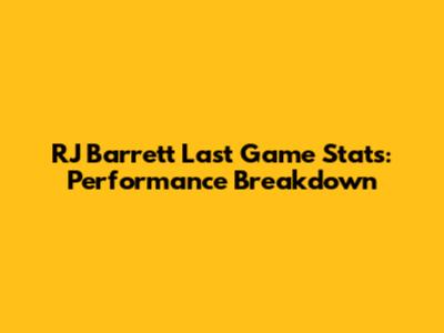 RJ Barrett Last Game Stats: Performance Breakdown