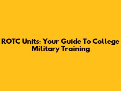 ROTC Units: Your Guide To College Military Training