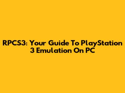 RPCS3: Your Guide To PlayStation 3 Emulation On PC