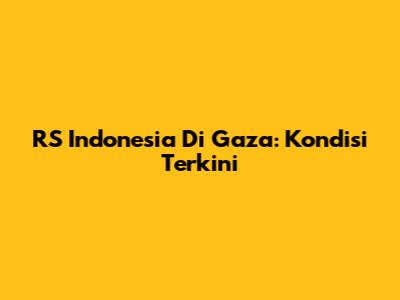 RS Indonesia Di Gaza: Kondisi Terkini