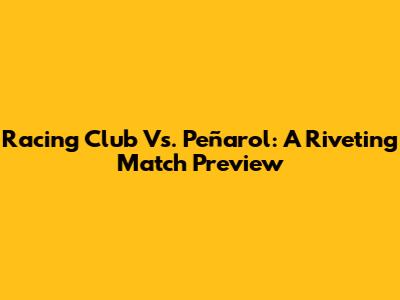 Racing Club Vs. Peñarol: A Riveting Match Preview