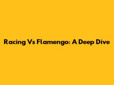 Racing Vs Flamengo: A Deep Dive