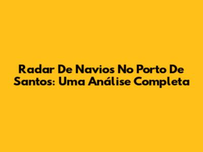 Radar De Navios No Porto De Santos: Uma Análise Completa