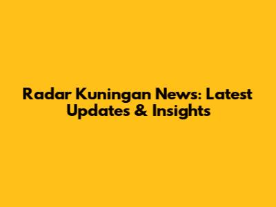 Radar Kuningan News: Latest Updates & Insights