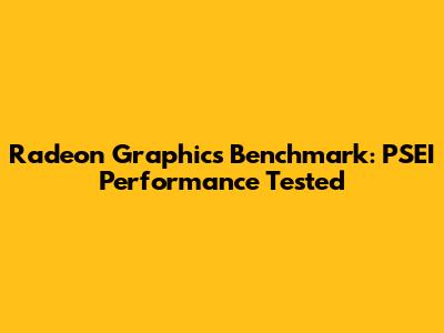 Radeon Graphics Benchmark: PSEI Performance Tested