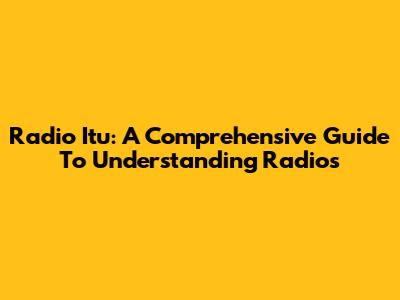 Radio Itu: A Comprehensive Guide To Understanding Radios