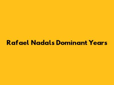 Rafael Nadal's Dominant Years