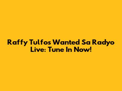 Raffy Tulfo's 'Wanted Sa Radyo' Live: Tune In Now!