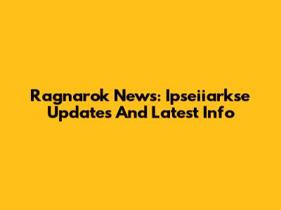 Ragnarok News: Ipseiiarkse Updates And Latest Info