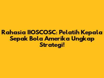 Rahasia IIOSCOSC: Pelatih Kepala Sepak Bola Amerika Ungkap Strategi!