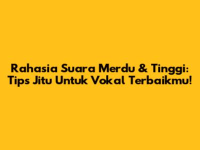 Rahasia Suara Merdu & Tinggi: Tips Jitu Untuk Vokal Terbaikmu!