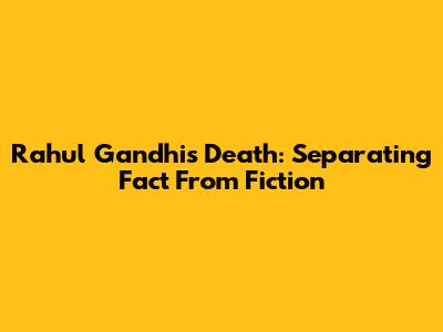 Rahul Gandhi's Death: Separating Fact From Fiction