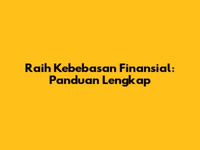 Raih Kebebasan Finansial: Panduan Lengkap