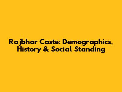 Rajbhar Caste: Demographics, History & Social Standing