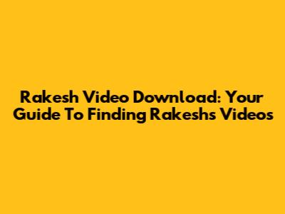 Rakesh Video Download: Your Guide To Finding Rakesh's Videos