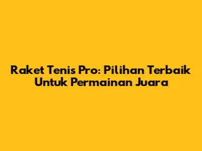 Raket Tenis Pro: Pilihan Terbaik Untuk Permainan Juara