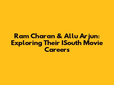 Ram Charan & Allu Arjun: Exploring Their ISouth Movie Careers