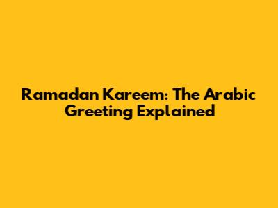Ramadan Kareem: The Arabic Greeting Explained