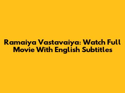 Ramaiya Vastavaiya: Watch Full Movie With English Subtitles